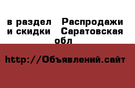  в раздел : Распродажи и скидки . Саратовская обл.
